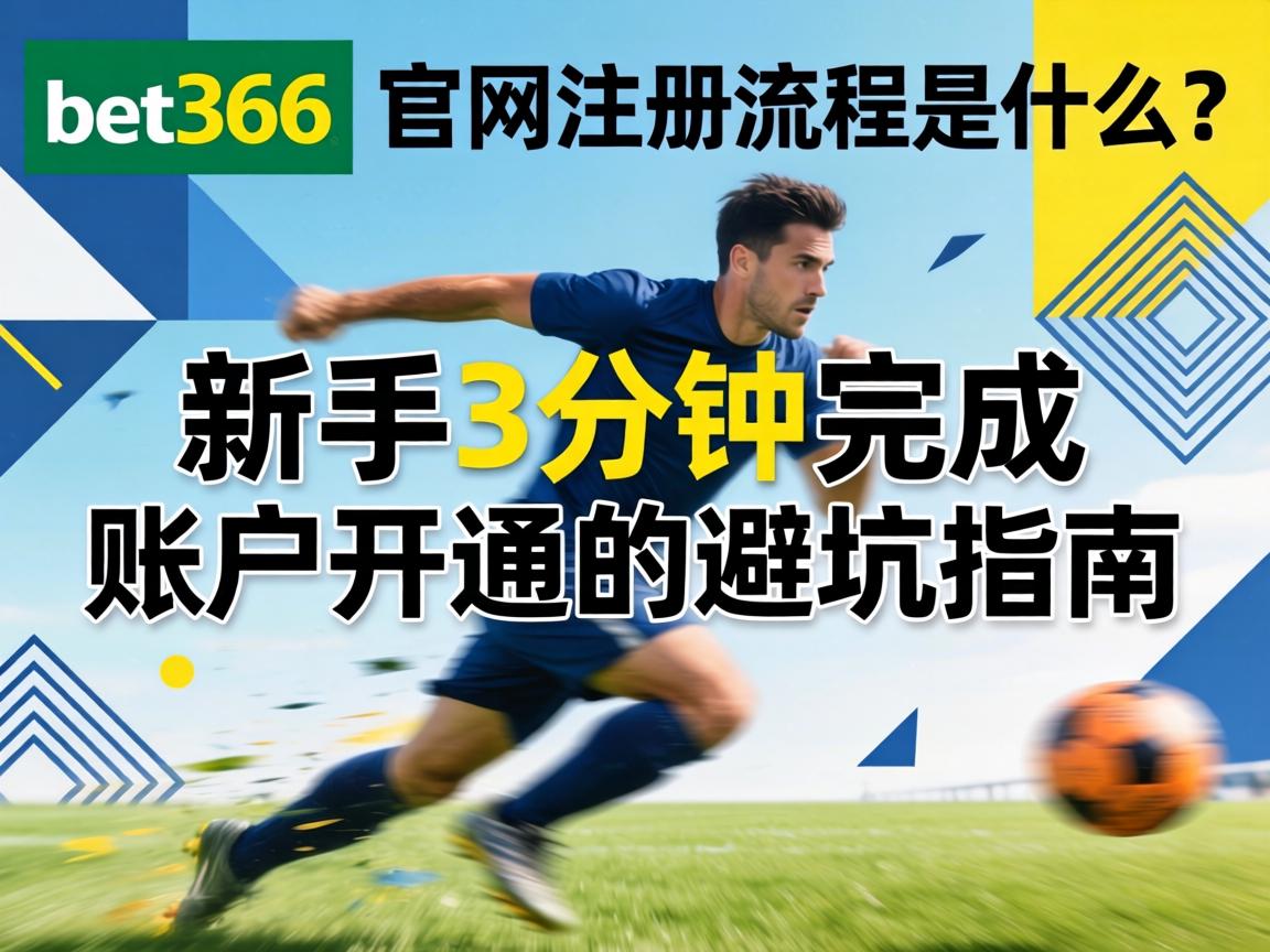 bet365官網註冊流程是什麼？新手3分鐘完成賬戶開通的避坑指南